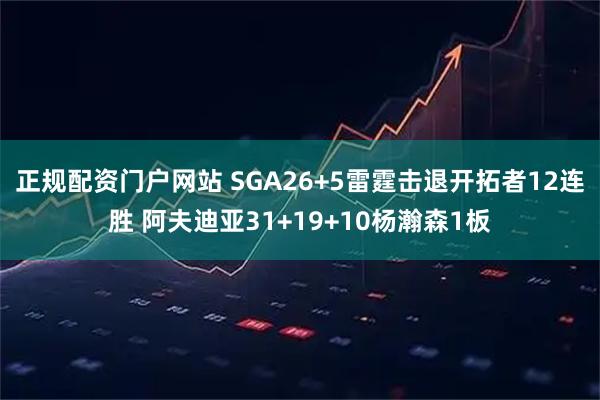 正规配资门户网站 SGA26+5雷霆击退开拓者12连胜 阿夫迪亚31+19+10杨瀚森1板