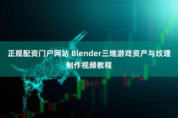正规配资门户网站 Blender三维游戏资产与纹理制作视频教程