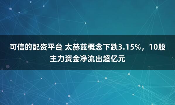 可信的配资平台 太赫兹概念下跌3.15%，10股主力资金净流出超亿元