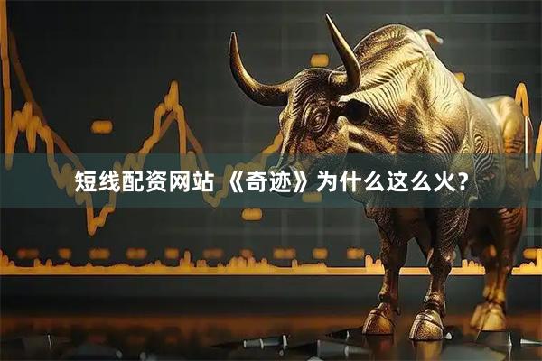 短线配资网站 《奇迹》为什么这么火？