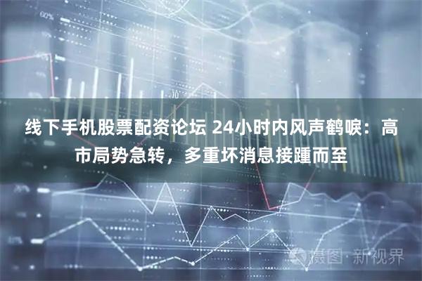 线下手机股票配资论坛 24小时内风声鹤唳：高市局势急转，多重坏消息接踵而至