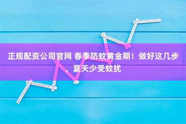 正规配资公司官网 春季防蚊黄金期！做好这几步，夏天少受蚊扰